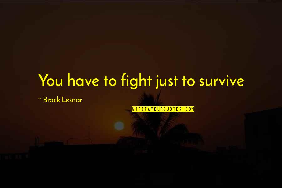 Best Brock Lesnar Quotes By Brock Lesnar: You have to fight just to survive Best Brock Lesnar Quotes By Brock Lesnar: You have to fight just to survive