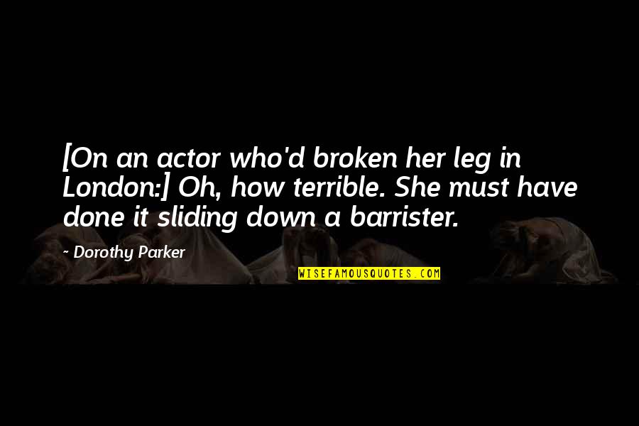 Best Broken Down Quotes By Dorothy Parker: [On an actor who'd broken her leg in