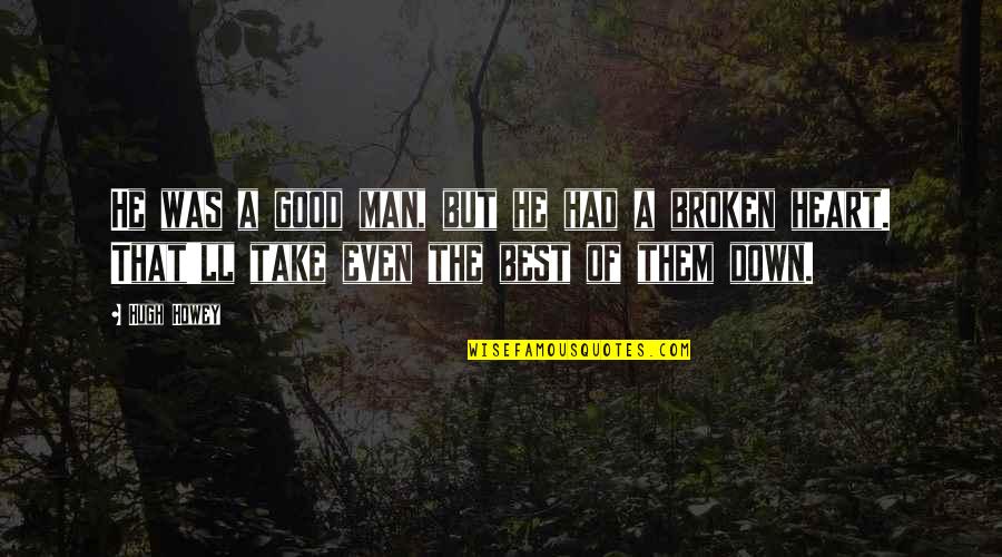 Best Broken Down Quotes By Hugh Howey: He was a good man, but he had
