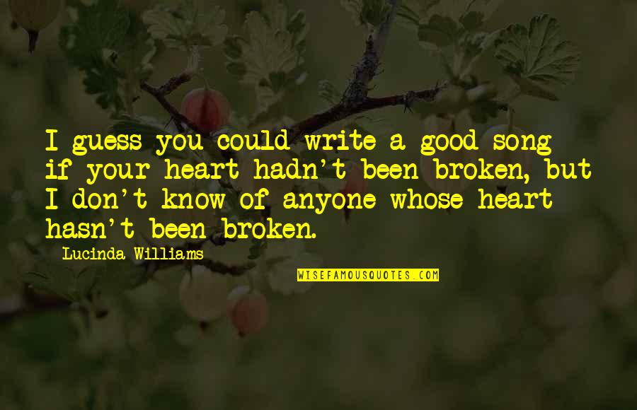 Best Broken Heart Song Quotes By Lucinda Williams: I guess you could write a good song