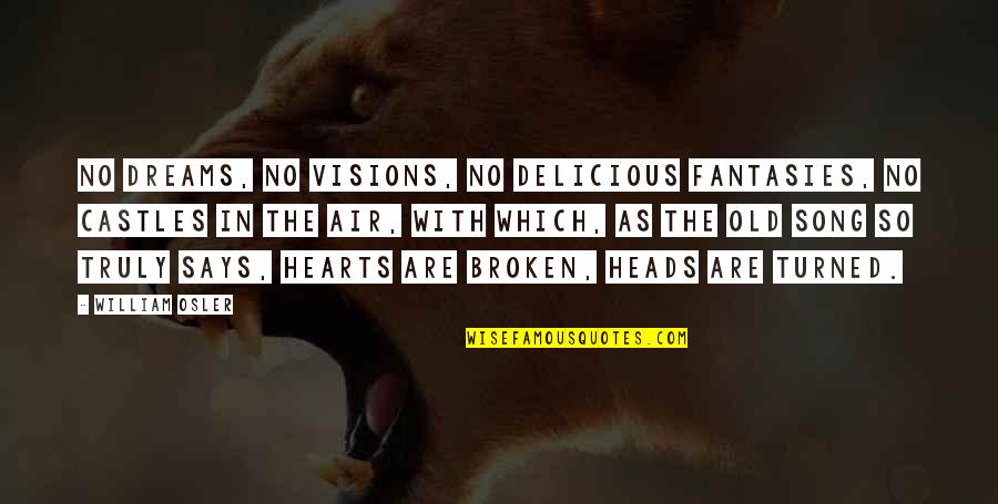 Best Broken Heart Song Quotes By William Osler: No dreams, no visions, no delicious fantasies, no
