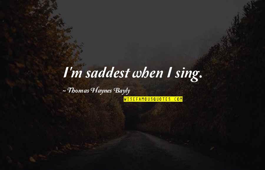 Best Broscience Quotes By Thomas Haynes Bayly: I'm saddest when I sing.