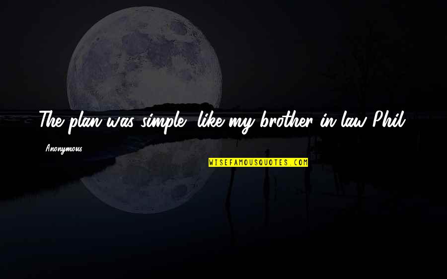 Best Brother In Law Quotes By Anonymous: The plan was simple, like my brother-in-law Phil.