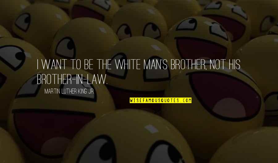 Best Brother In Law Quotes By Martin Luther King Jr.: I want to be the white man's brother,