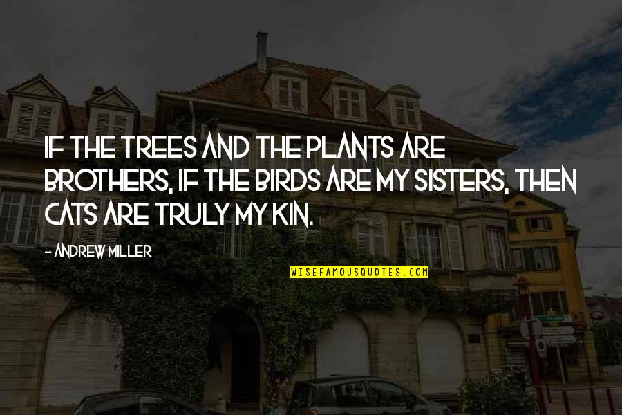 Best Brothers And Sisters Quotes By Andrew Miller: If the trees and the plants are brothers, Best Brothers And Sisters Quotes By Andrew Miller: If the trees and the plants are brothers,