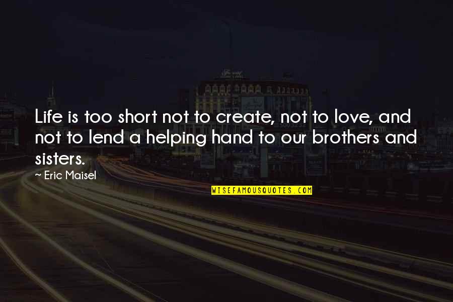 Best Brothers And Sisters Quotes By Eric Maisel: Life is too short not to create, not Best Brothers And Sisters Quotes By Eric Maisel: Life is too short not to create, not