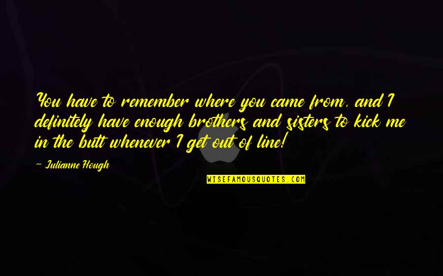 Best Brothers And Sisters Quotes By Julianne Hough: You have to remember where you came from, Best Brothers And Sisters Quotes By Julianne Hough: You have to remember where you came from,