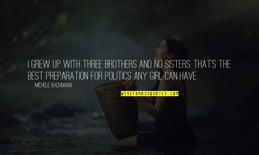 Best Brothers And Sisters Quotes By Michele Bachmann: I grew up with three brothers and no Best Brothers And Sisters Quotes By Michele Bachmann: I grew up with three brothers and no