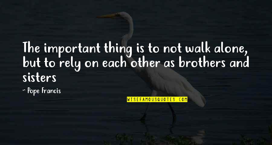 Best Brothers And Sisters Quotes By Pope Francis: The important thing is to not walk alone, Best Brothers And Sisters Quotes By Pope Francis: The important thing is to not walk alone,