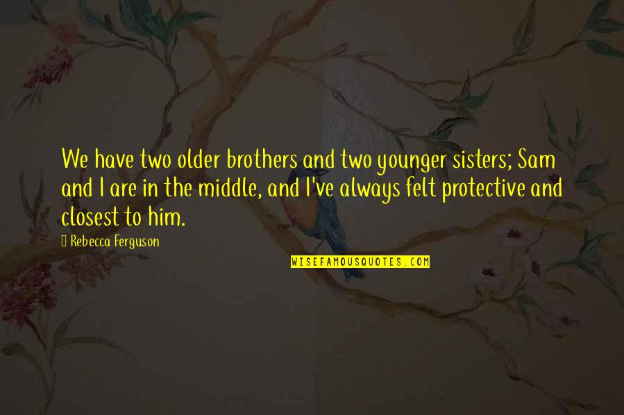Best Brothers And Sisters Quotes By Rebecca Ferguson: We have two older brothers and two younger Best Brothers And Sisters Quotes By Rebecca Ferguson: We have two older brothers and two younger