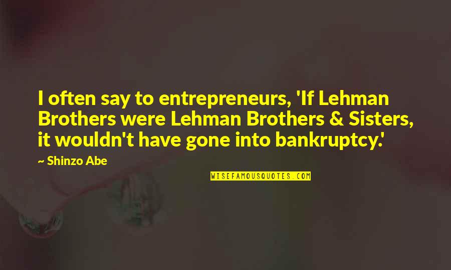 Best Brothers And Sisters Quotes By Shinzo Abe: I often say to entrepreneurs, 'If Lehman Brothers Best Brothers And Sisters Quotes By Shinzo Abe: I often say to entrepreneurs, 'If Lehman Brothers