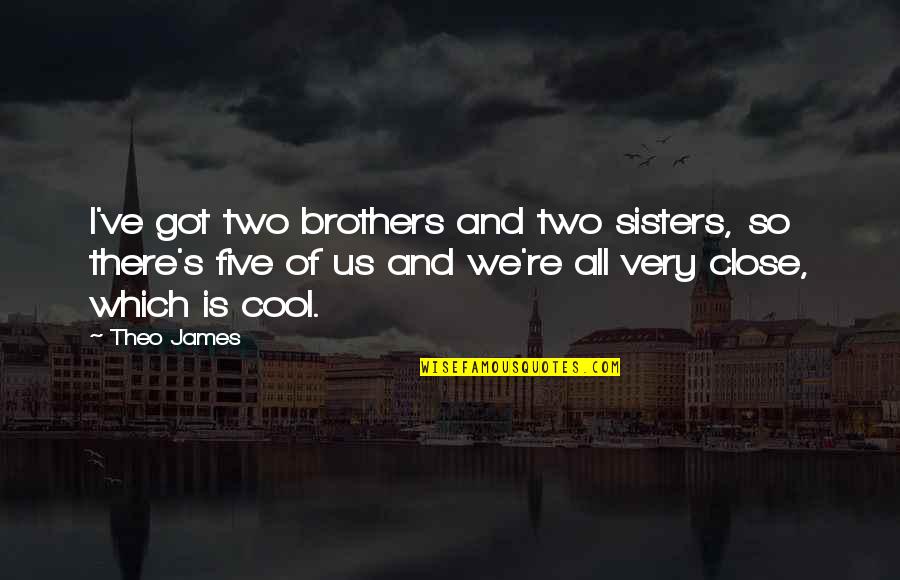 Best Brothers And Sisters Quotes By Theo James: I've got two brothers and two sisters, so Best Brothers And Sisters Quotes By Theo James: I've got two brothers and two sisters, so