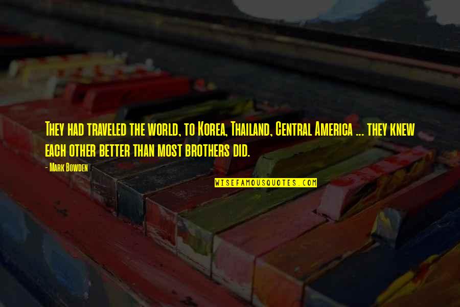 Best Brothers In The World Quotes By Mark Bowden: They had traveled the world, to Korea, Thailand, Best Brothers In The World Quotes By Mark Bowden: They had traveled the world, to Korea, Thailand,