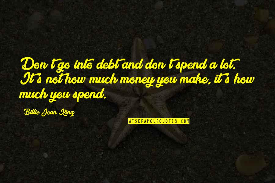 Best Brothership Quotes By Billie Jean King: Don't go into debt and don't spend a Best Brothership Quotes By Billie Jean King: Don't go into debt and don't spend a