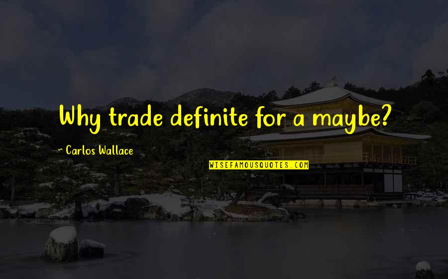 Best Brothership Quotes By Carlos Wallace: Why trade definite for a maybe? Best Brothership Quotes By Carlos Wallace: Why trade definite for a maybe?