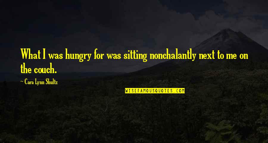 Best Brotip Quotes By Cara Lynn Shultz: What I was hungry for was sitting nonchalantly