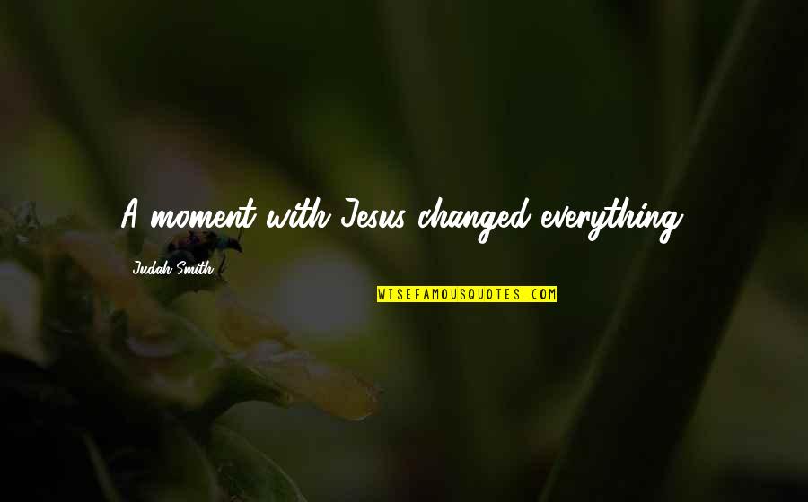 Best Brotip Quotes By Judah Smith: A moment with Jesus changed everything.