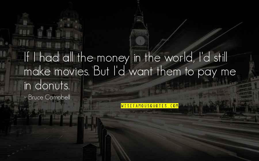 Best Bruce Campbell Quotes By Bruce Campbell: If I had all the money in the Best Bruce Campbell Quotes By Bruce Campbell: If I had all the money in the