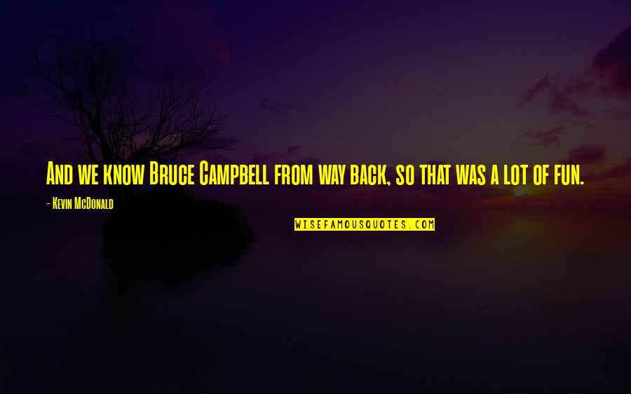 Best Bruce Campbell Quotes By Kevin McDonald: And we know Bruce Campbell from way back, Best Bruce Campbell Quotes By Kevin McDonald: And we know Bruce Campbell from way back,