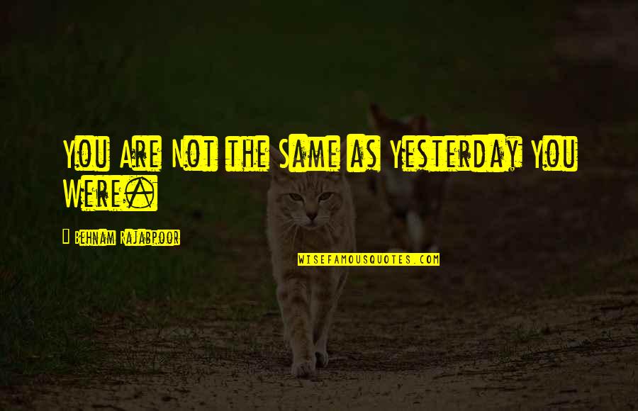 Best Brunei Quotes By Behnam Rajabpoor: You Are Not the Same as Yesterday You
