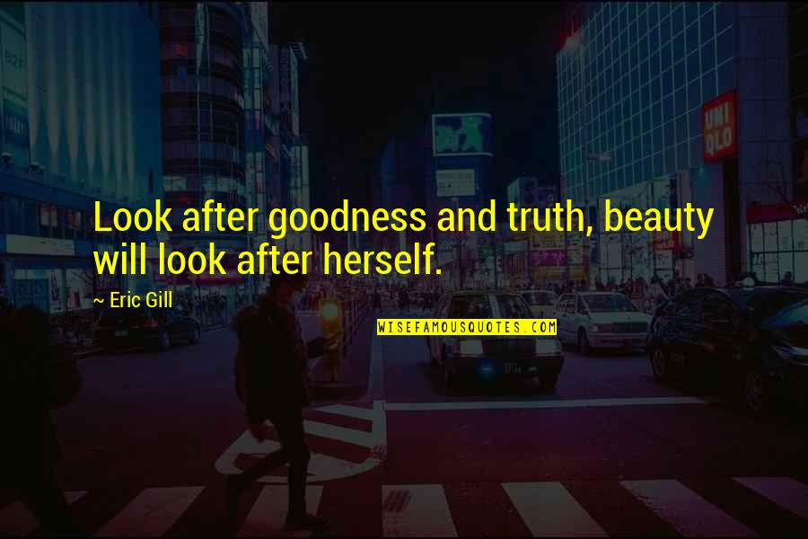 Best Brunei Quotes By Eric Gill: Look after goodness and truth, beauty will look