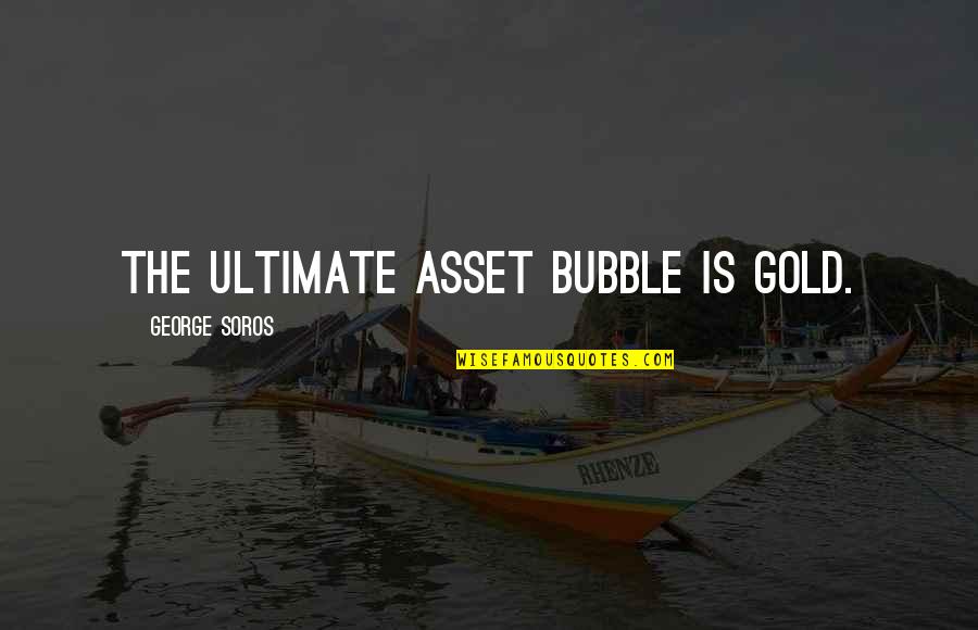Best Bubble Quotes By George Soros: The ultimate asset bubble is gold.