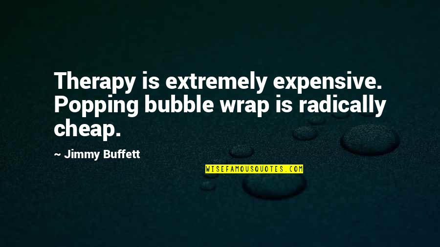 Best Bubble Quotes By Jimmy Buffett: Therapy is extremely expensive. Popping bubble wrap is