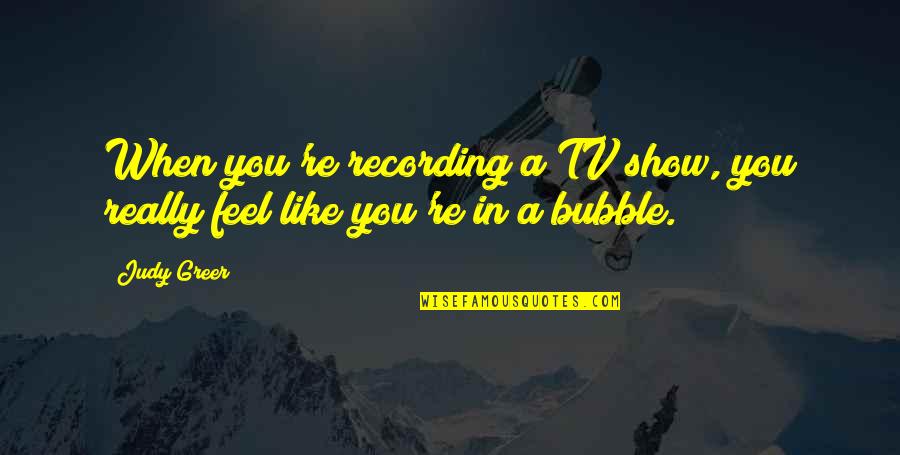 Best Bubble Quotes By Judy Greer: When you're recording a TV show, you really