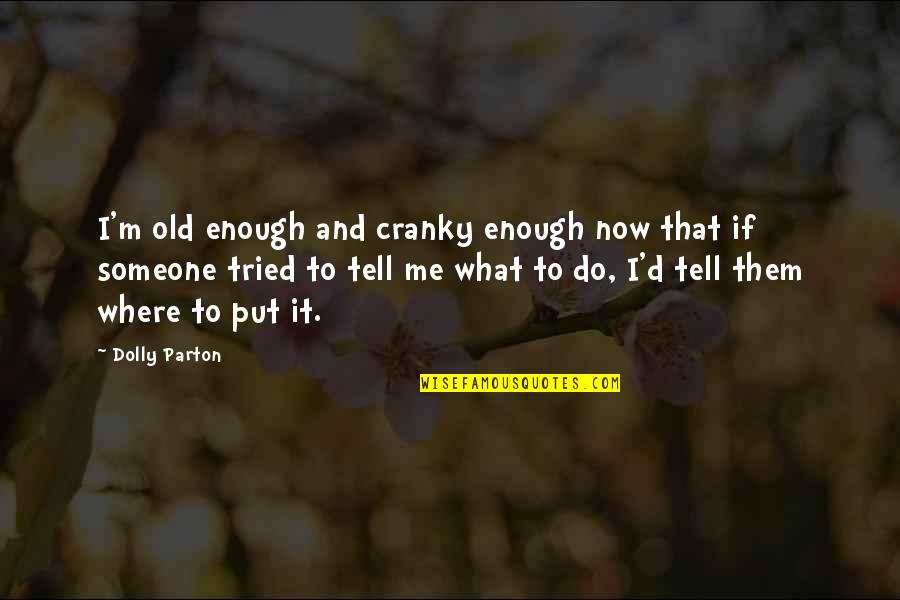 Best Buckwheat Quotes By Dolly Parton: I'm old enough and cranky enough now that