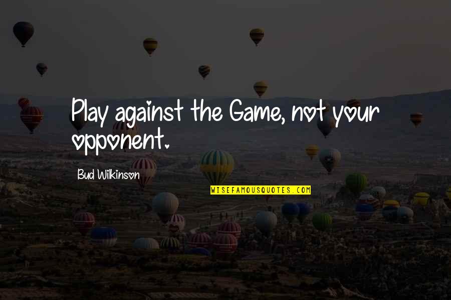 Best Bud Quotes By Bud Wilkinson: Play against the Game, not your opponent.