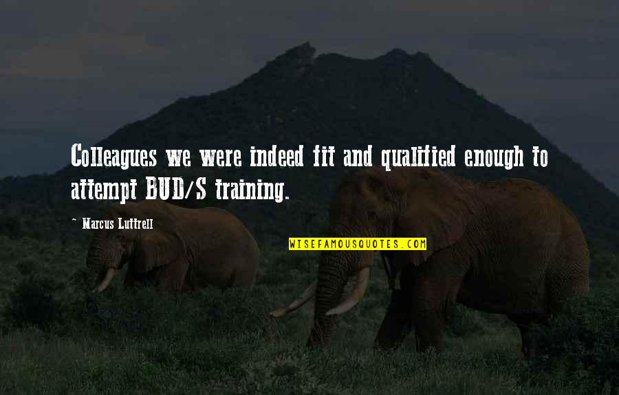 Best Bud Quotes By Marcus Luttrell: Colleagues we were indeed fit and qualified enough