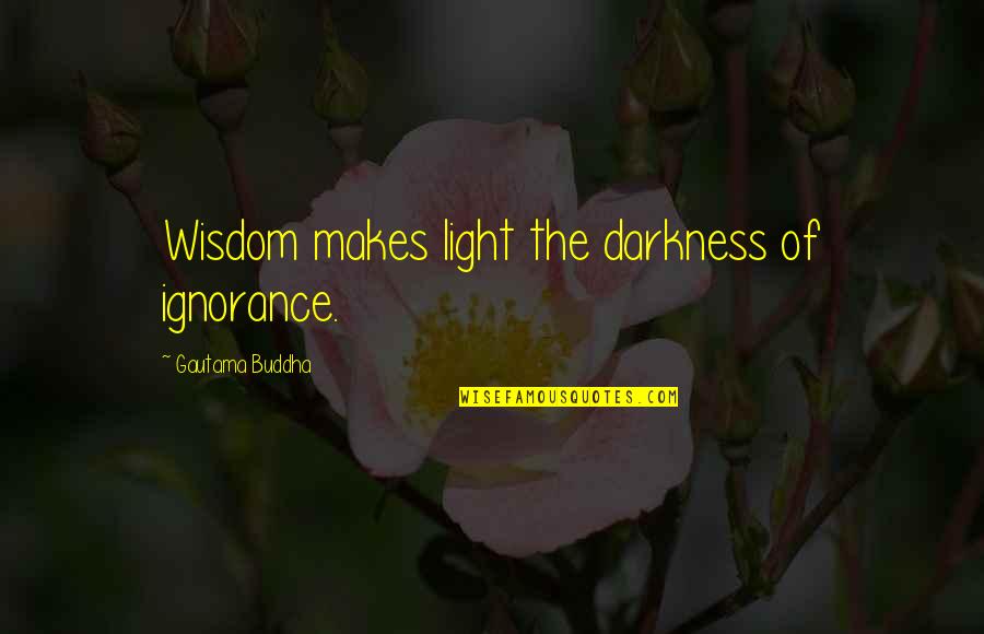 Best Buddha Wisdom Quotes By Gautama Buddha: Wisdom makes light the darkness of ignorance.