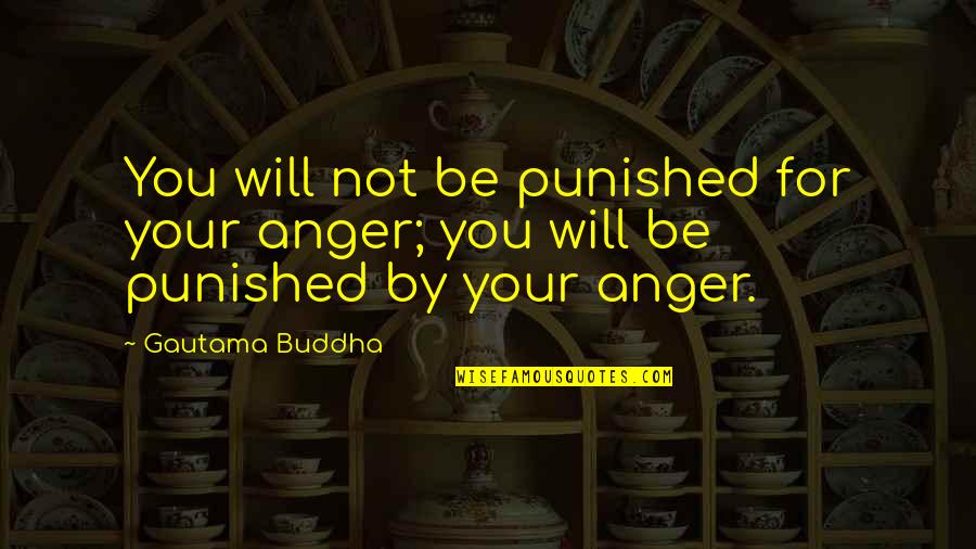 Best Buddha Wisdom Quotes By Gautama Buddha: You will not be punished for your anger;