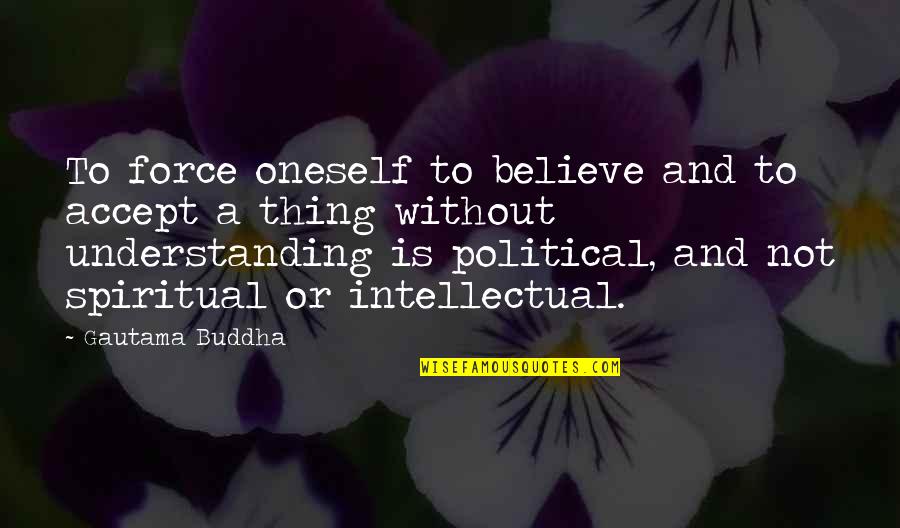 Best Buddha Wisdom Quotes By Gautama Buddha: To force oneself to believe and to accept