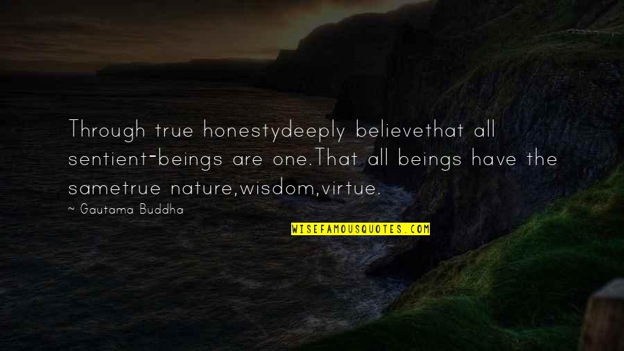 Best Buddha Wisdom Quotes By Gautama Buddha: Through true honestydeeply believethat all sentient-beings are one.That