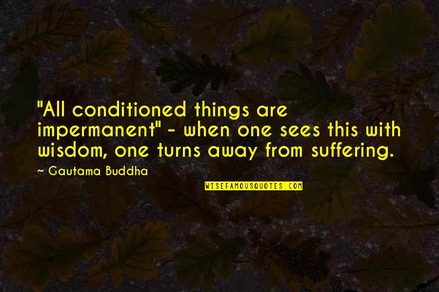 Best Buddha Wisdom Quotes By Gautama Buddha: "All conditioned things are impermanent" - when one