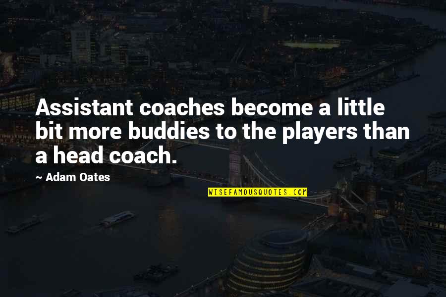 Best Buddies Ever Quotes By Adam Oates: Assistant coaches become a little bit more buddies