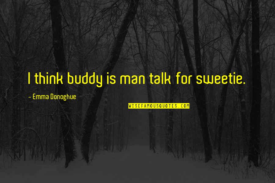 Best Buddy Ever Quotes By Emma Donoghue: I think buddy is man talk for sweetie.