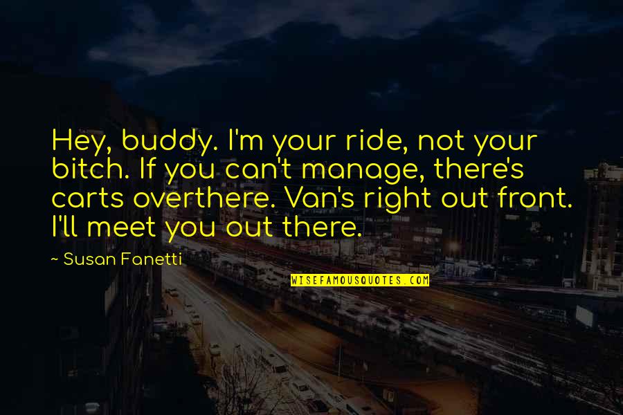 Best Buddy Ever Quotes By Susan Fanetti: Hey, buddy. I'm your ride, not your bitch.