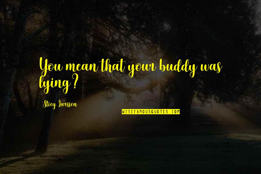 Best Buddy Quotes By Stieg Larsson: You mean that your buddy was lying? Best Buddy Quotes By Stieg Larsson: You mean that your buddy was lying?