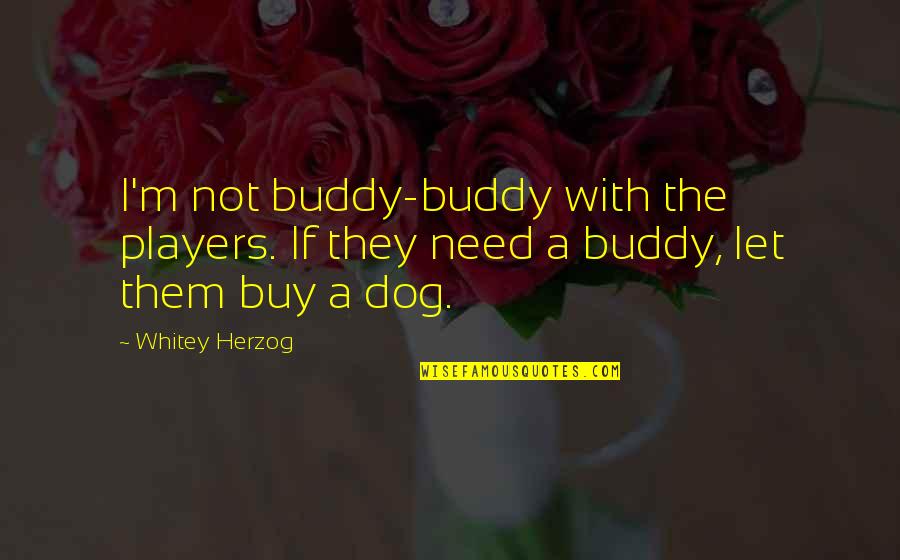 Best Buddy Quotes By Whitey Herzog: I'm not buddy-buddy with the players. If they