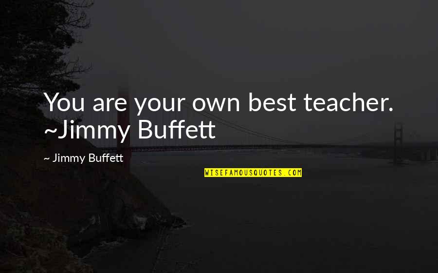 Best Buffett Quotes By Jimmy Buffett: You are your own best teacher. ~Jimmy Buffett Best Buffett Quotes By Jimmy Buffett: You are your own best teacher. ~Jimmy Buffett