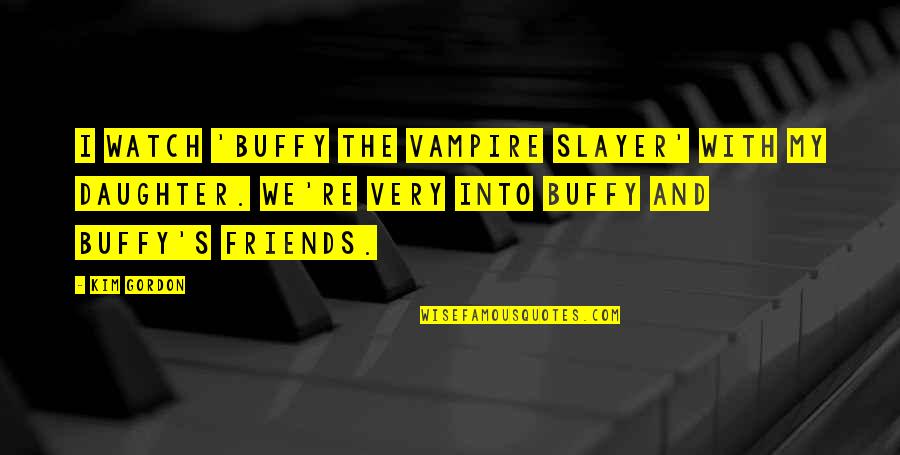Best Buffy The Vampire Slayer Quotes By Kim Gordon: I watch 'Buffy the Vampire Slayer' with my Best Buffy The Vampire Slayer Quotes By Kim Gordon: I watch 'Buffy the Vampire Slayer' with my