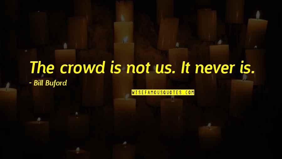 Best Buford Quotes By Bill Buford: The crowd is not us. It never is.