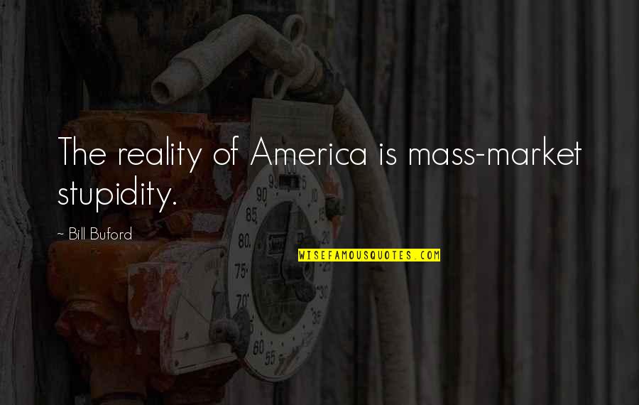 Best Buford Quotes By Bill Buford: The reality of America is mass-market stupidity.