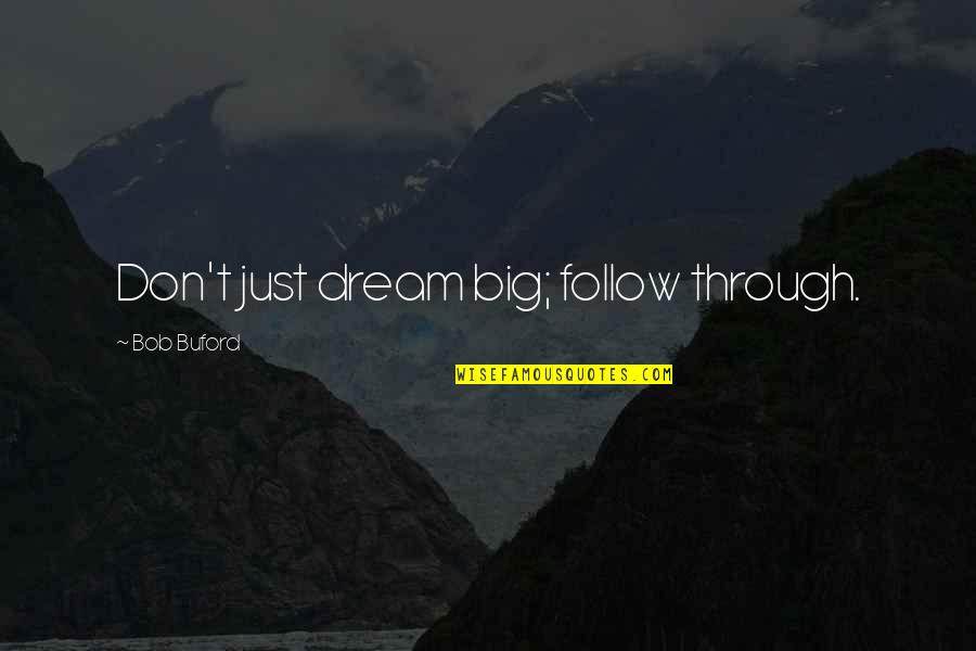 Best Buford Quotes By Bob Buford: Don't just dream big; follow through. Best Buford Quotes By Bob Buford: Don't just dream big; follow through.