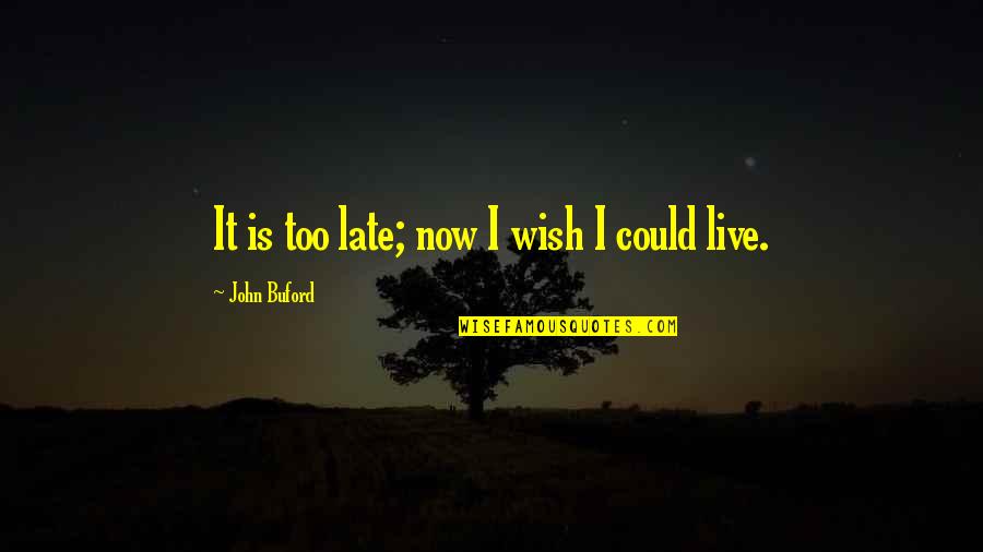 Best Buford Quotes By John Buford: It is too late; now I wish I Best Buford Quotes By John Buford: It is too late; now I wish I