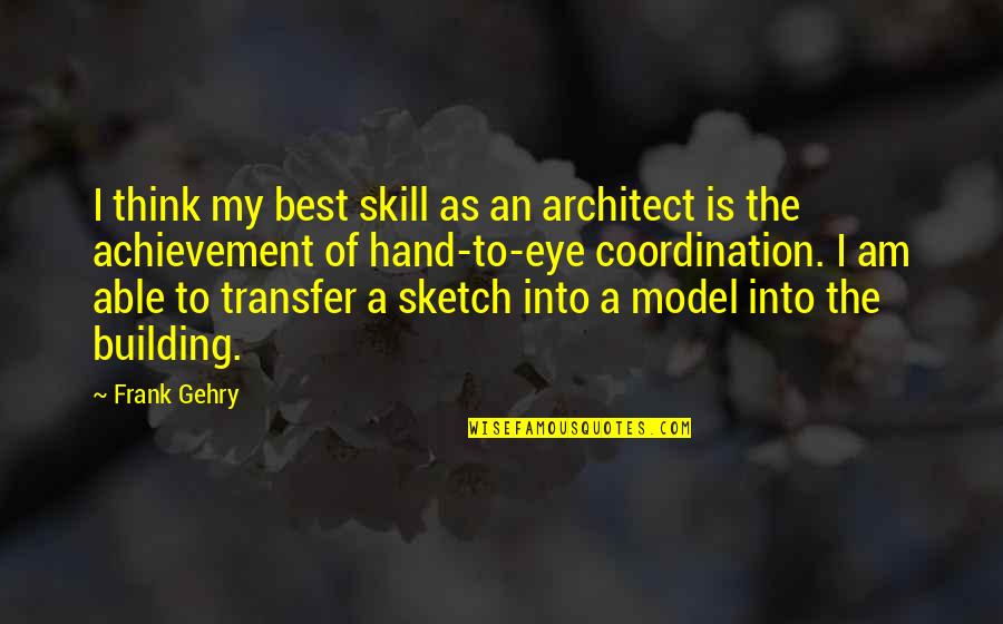 Best Building Quotes By Frank Gehry: I think my best skill as an architect