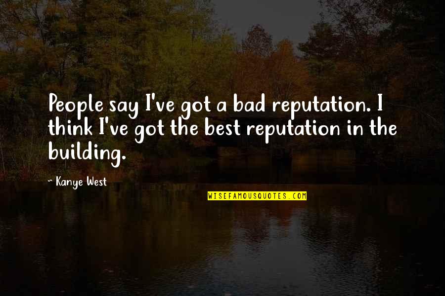 Best Building Quotes By Kanye West: People say I've got a bad reputation. I
