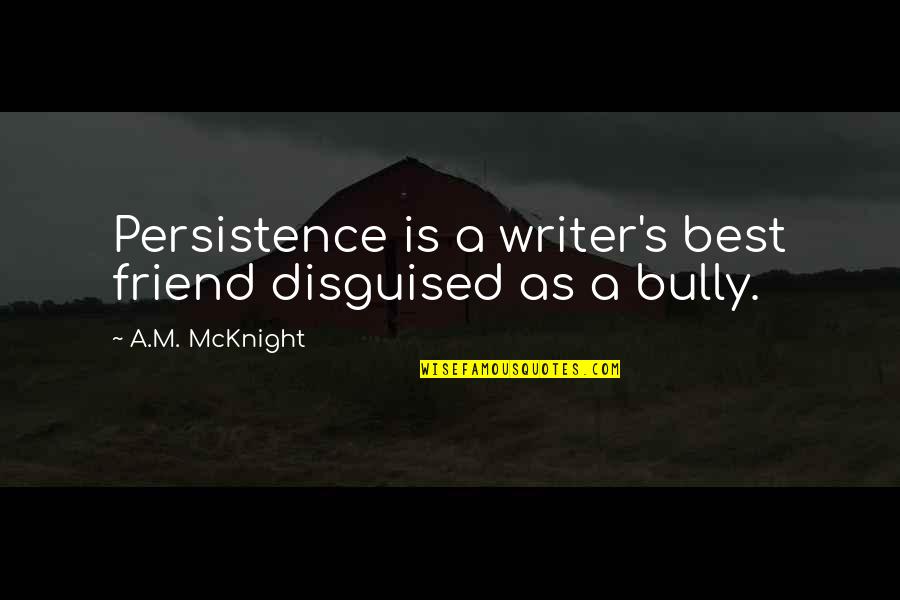 Best Bully Quotes By A.M. McKnight: Persistence is a writer's best friend disguised as